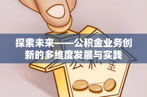 武穴探索未来——公积金业务创新的多维度发展与实践