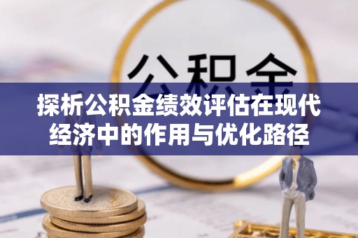 武穴探析公积金绩效评估在现代经济中的作用与优化路径