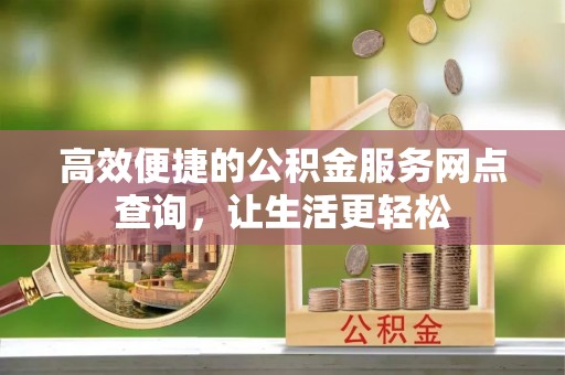 武穴高效便捷的公积金服务网点查询，让生活更轻松