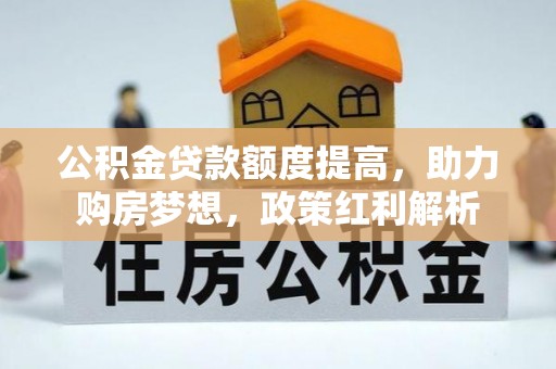 武穴公积金贷款额度提高，助力购房梦想，政策红利解析