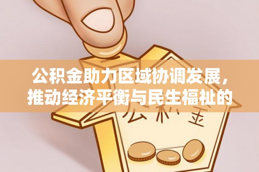 武穴公积金助力区域协调发展，推动经济平衡与民生福祉的双赢之道