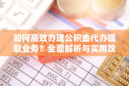 武穴如何高效办理公积金代办提取业务？全面解析与实用攻略