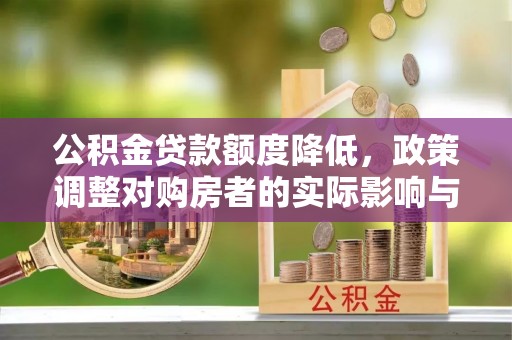 武穴公积金贷款额度降低，政策调整对购房者的实际影响与应对策略