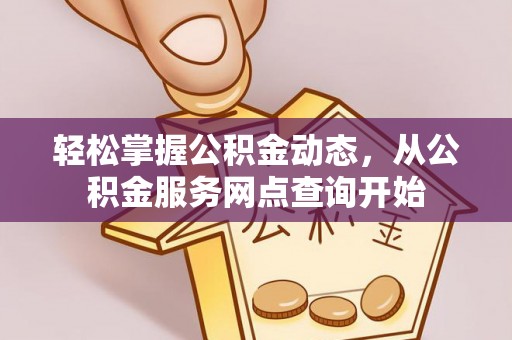 武穴轻松掌握公积金动态，从公积金服务网点查询开始