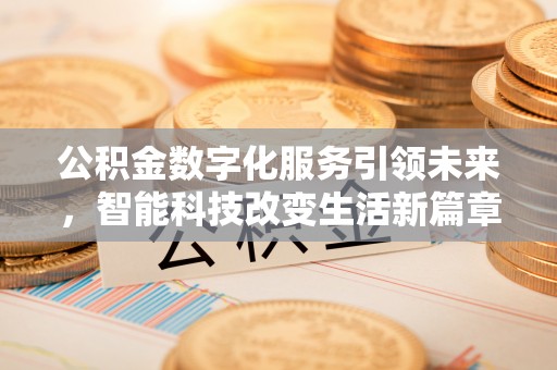 武穴公积金数字化服务引领未来，智能科技改变生活新篇章