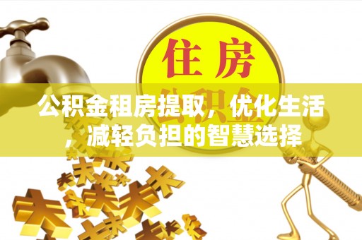 武穴公积金租房提取，优化生活，减轻负担的智慧选择