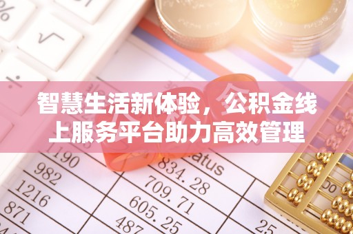 武穴智慧生活新体验，公积金线上服务平台助力高效管理