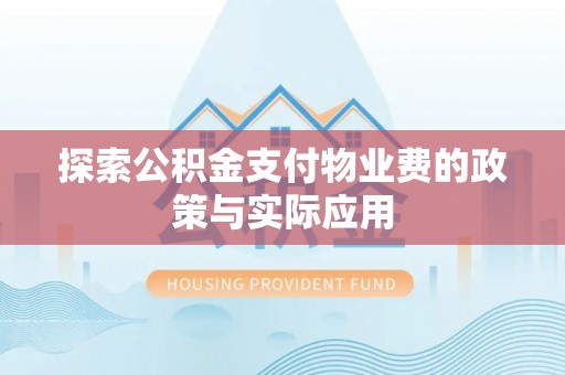 武穴探索公积金支付物业费的政策与实际应用