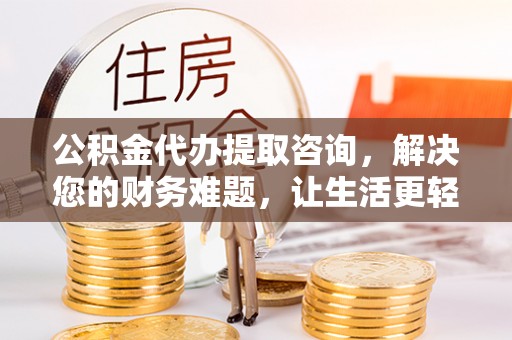 武穴公积金代办提取咨询，解决您的财务难题，让生活更轻松