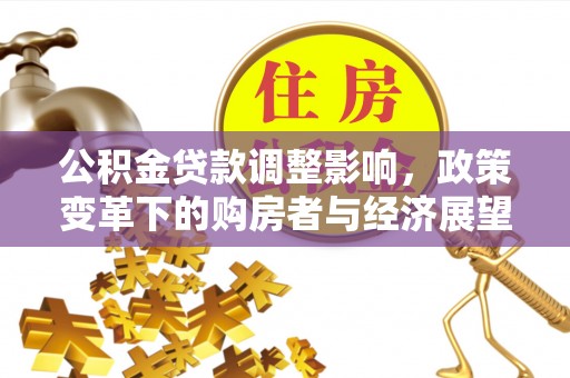 武穴公积金贷款调整影响，政策变革下的购房者与经济展望