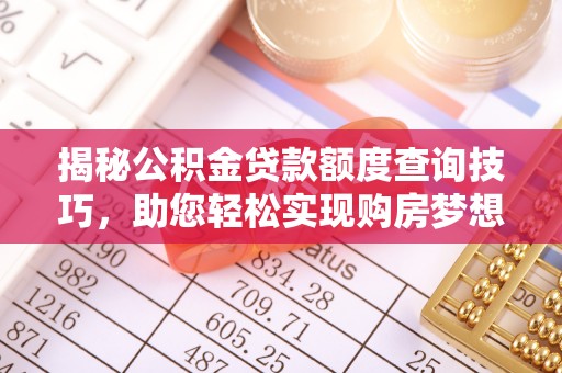武穴揭秘公积金贷款额度查询技巧，助您轻松实现购房梦想