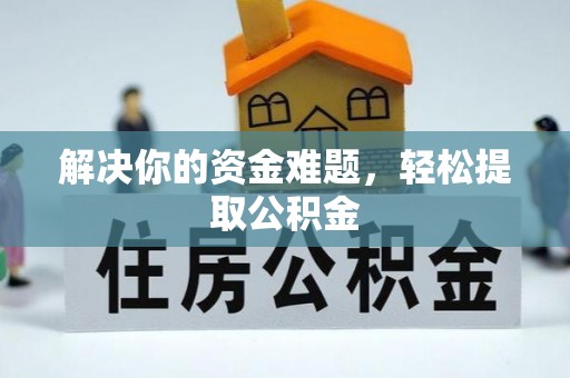 武穴解决你的资金难题，轻松提取公积金