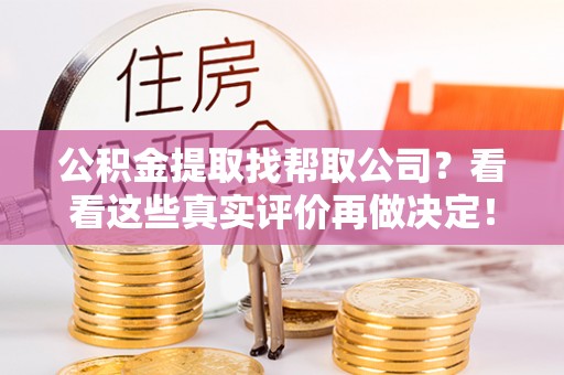 武穴公积金提取找帮取公司？看看这些真实评价再做决定！