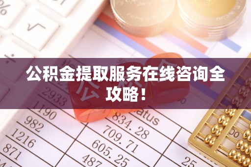 武穴公积金提取服务在线咨询全攻略！