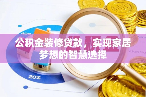 武穴公积金装修贷款，实现家居梦想的智慧选择