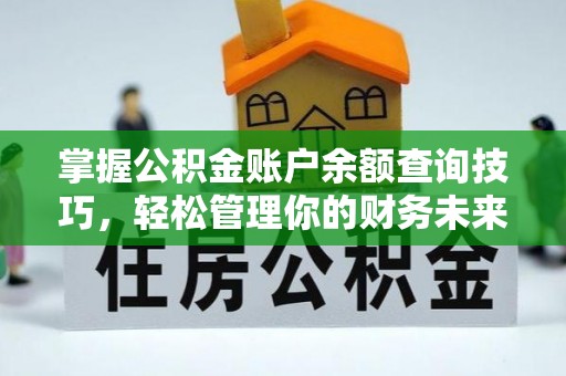 武穴掌握公积金账户余额查询技巧，轻松管理你的财务未来