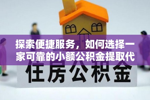 武穴探索便捷服务，如何选择一家可靠的小额公积金提取代办公司