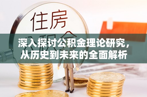 武穴深入探讨公积金理论研究，从历史到未来的全面解析