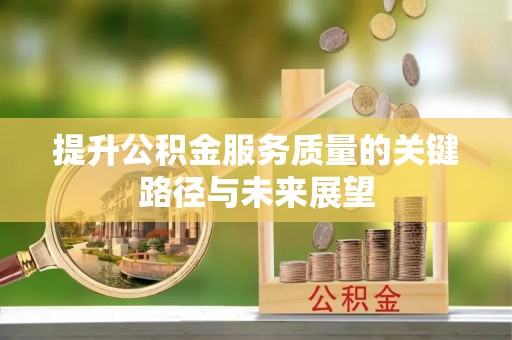 武穴提升公积金服务质量的关键路径与未来展望
