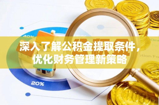 武穴深入了解公积金提取条件，优化财务管理新策略