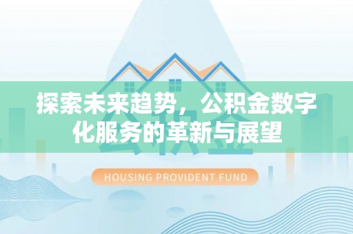 武穴探索未来趋势，公积金数字化服务的革新与展望