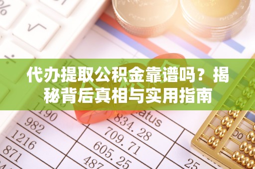 武穴代办提取公积金靠谱吗？揭秘背后真相与实用指南