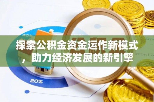 武穴探索公积金资金运作新模式，助力经济发展的新引擎