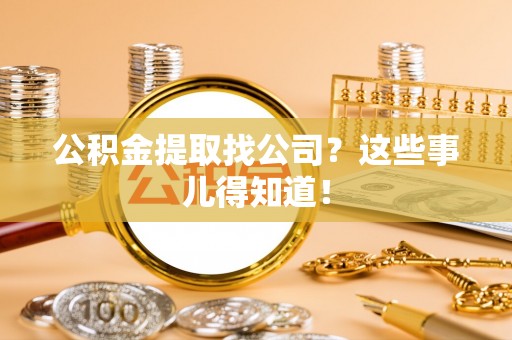 武穴公积金提取找公司？这些事儿得知道！