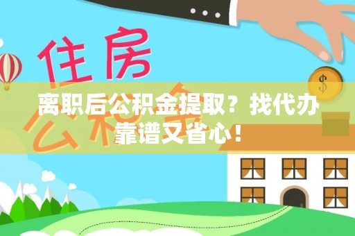 武穴离职后公积金提取？找代办靠谱又省心！