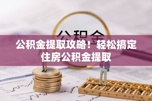 武穴公积金提取攻略！轻松搞定住房公积金提取