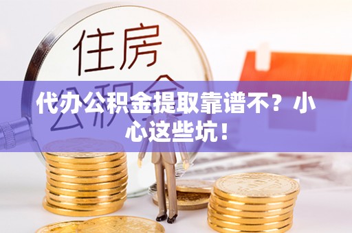 武穴代办公积金提取靠谱不？小心这些坑！