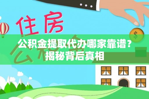 武穴公积金提取代办哪家靠谱？揭秘背后真相
