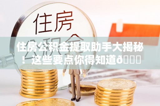 武穴住房公积金提取助手大揭秘！这些要点你得知道😎