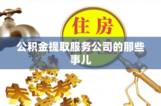 武穴公积金提取服务公司的那些事儿