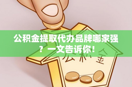 武穴公积金提取代办品牌哪家强？一文告诉你！