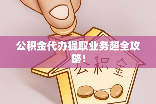 武穴公积金代办提取业务超全攻略！