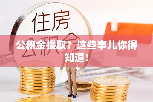 武穴公积金提取？这些事儿你得知道！