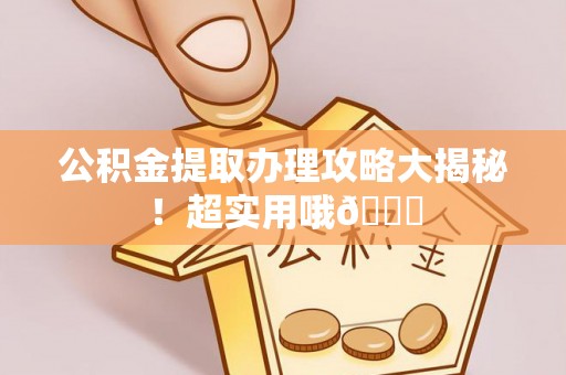 武穴公积金提取办理攻略大揭秘！超实用哦😉
