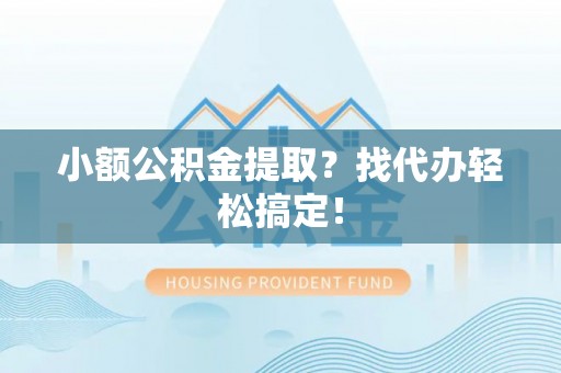 武穴小额公积金提取？找代办轻松搞定！