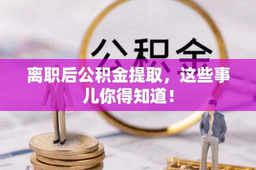 武穴离职后公积金提取，这些事儿你得知道！