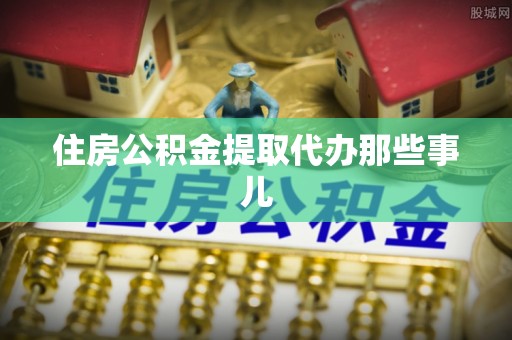 武穴住房公积金提取代办那些事儿