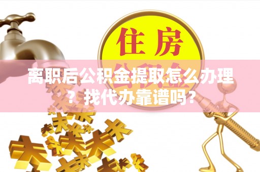 武穴离职后公积金提取怎么办理？找代办靠谱吗？