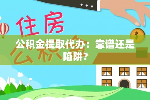 武穴公积金提取代办：靠谱还是陷阱？