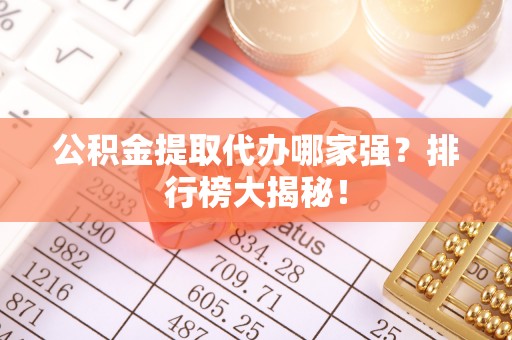 武穴公积金提取代办哪家强？排行榜大揭秘！