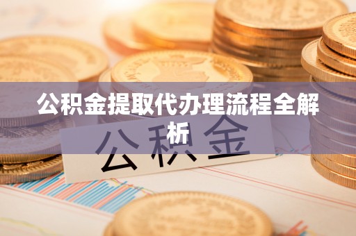 武穴公积金提取代办理流程全解析