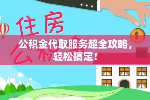 武穴公积金代取服务超全攻略，轻松搞定！