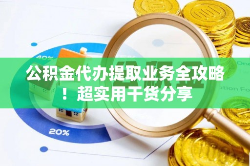 武穴公积金代办提取业务全攻略！超实用干货分享