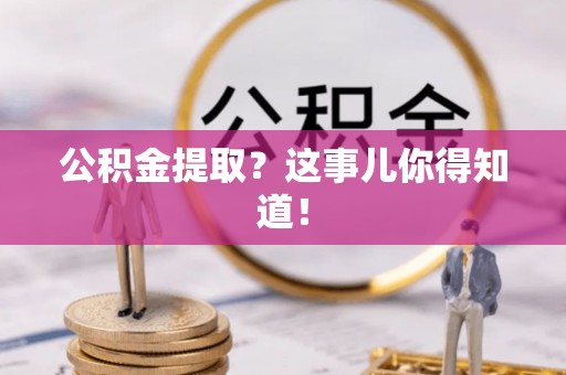 武穴公积金提取？这事儿你得知道！
