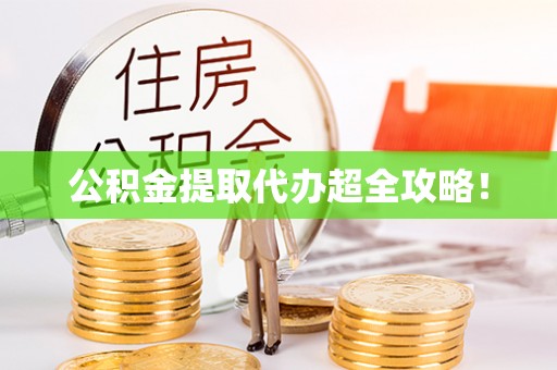 武穴公积金提取代办超全攻略！