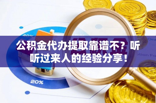武穴公积金代办提取靠谱不？听听过来人的经验分享！